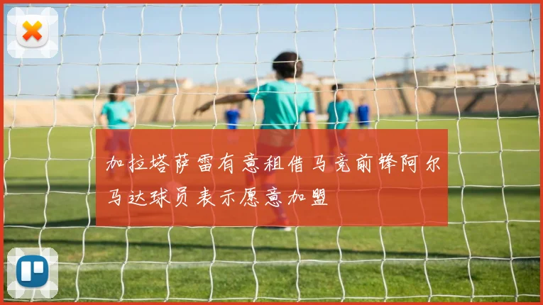 加拉塔萨雷有意租借马竞前锋阿尔马达球员表示愿意加盟