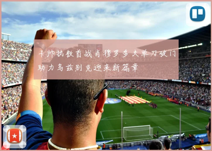 卡帅执教首战肖穆罗多夫单刀破门助力乌兹别克迎来新篇章