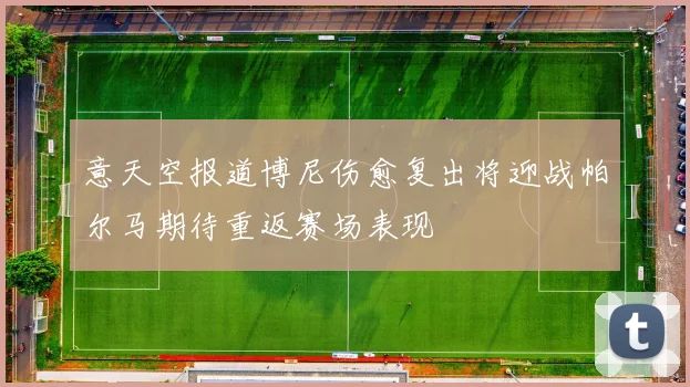 意天空报道博尼伤愈复出将迎战帕尔马期待重返赛场表现