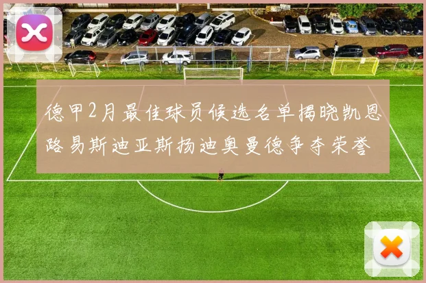 德甲2月最佳球员候选名单揭晓凯恩路易斯迪亚斯扬迪奥曼德争夺荣誉