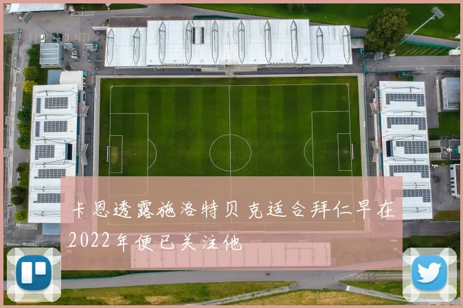 卡恩透露施洛特贝克适合拜仁早在2022年便已关注他