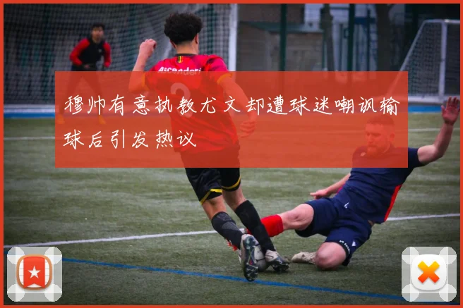 穆帅有意执教尤文却遭球迷嘲讽输球后引发热议