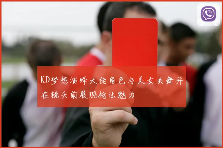 KD梦想演绎大佬角色与美女共舞并在镜头前展现枪法魅力