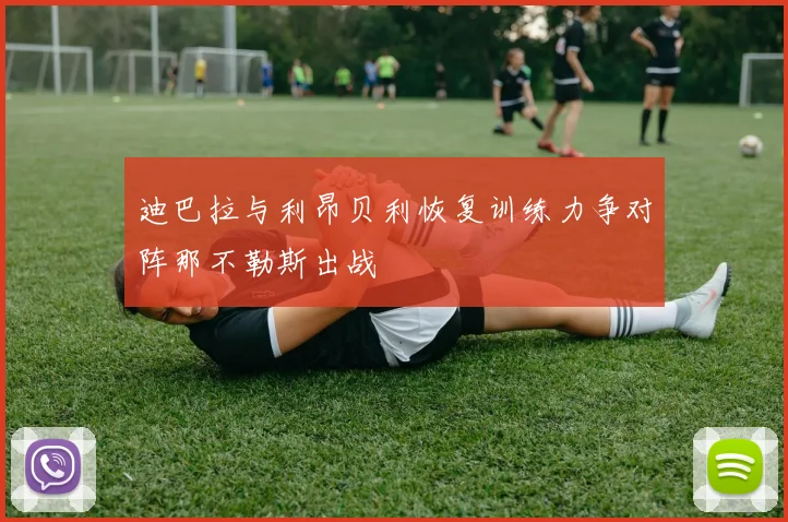迪巴拉与利昂贝利恢复训练力争对阵那不勒斯出战