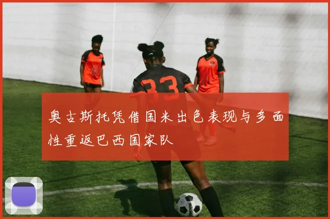 奥古斯托凭借国米出色表现与多面性重返巴西国家队