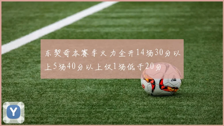 东契奇本赛季火力全开14场30分以上5场40分以上仅1场低于20分