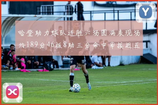 哈登助力球队连胜六场圆满表现场均189分46板8助三分命中率接近五成