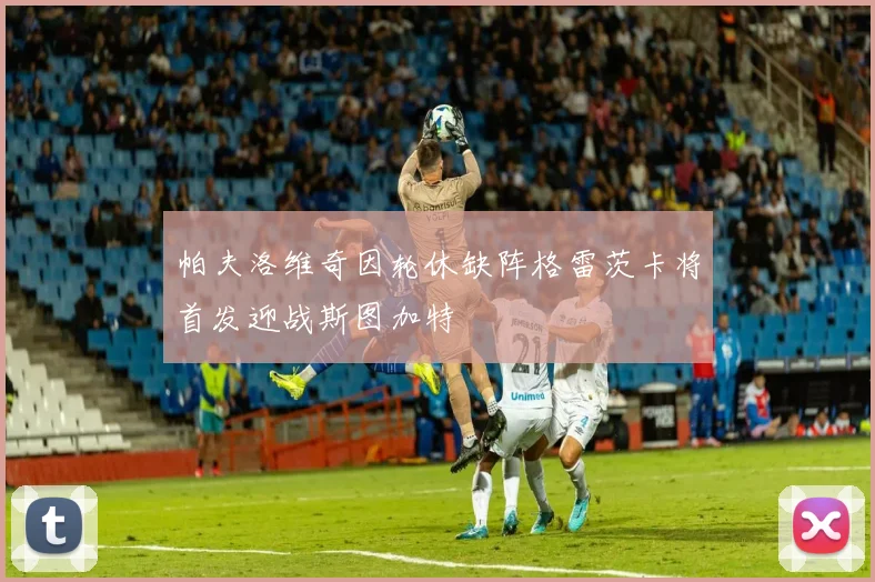 帕夫洛维奇因轮休缺阵格雷茨卡将首发迎战斯图加特