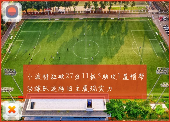 小波特狂砍27分11板5助攻1盖帽帮助球队逆转旧主展现实力