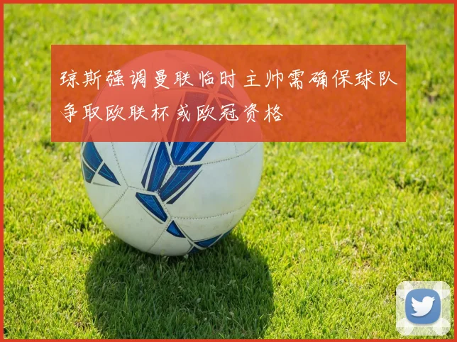 琼斯强调曼联临时主帅需确保球队争取欧联杯或欧冠资格