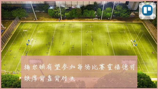 梅尔顿有望参加每场比赛霍福德将缺席背靠背对决