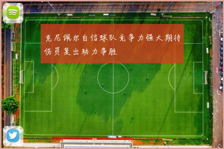克尼佩尔自信球队竞争力强大期待伤员复出助力争胜