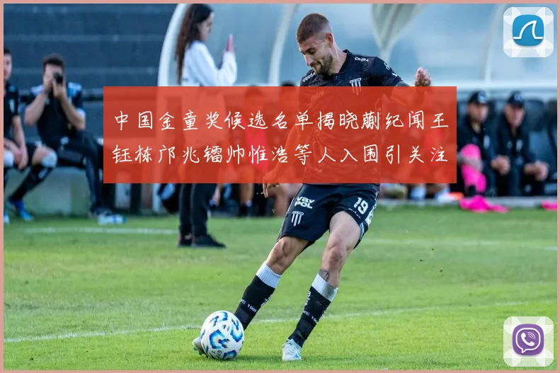 中国金童奖候选名单揭晓蒯纪闻王钰栋邝兆镭帅惟浩等人入围引关注