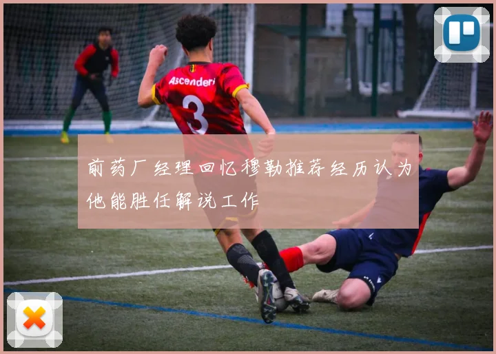 前药厂经理回忆穆勒推荐经历认为他能胜任解说工作