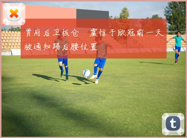 贾府后卫板仓滉震惊于欧冠前一天被通知踢后腰位置