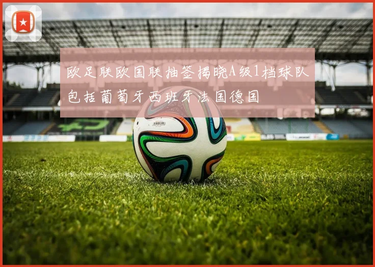 欧足联欧国联抽签揭晓A级1档球队包括葡萄牙西班牙法国德国