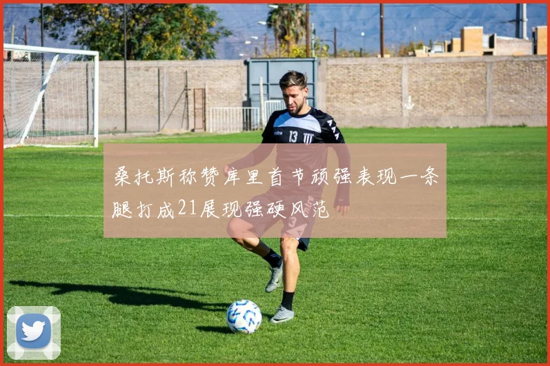 桑托斯称赞库里首节顽强表现一条腿打成21展现强硬风范