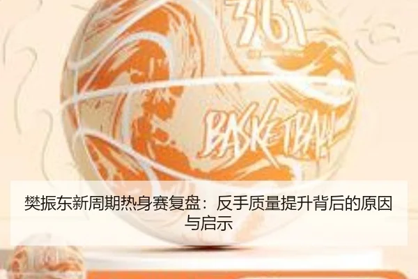 樊振东新周期热身赛复盘：反手质量提升背后的原因与启示 - qyg